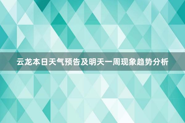 云龙本日天气预告及明天一周现象趋势分析