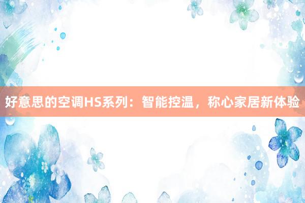 好意思的空调HS系列：智能控温，称心家居新体验