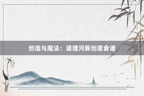 创造与魔法：道理河豚创意食谱