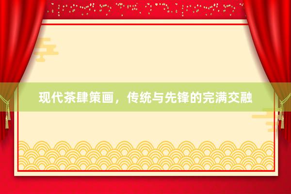 现代茶肆策画，传统与先锋的完满交融