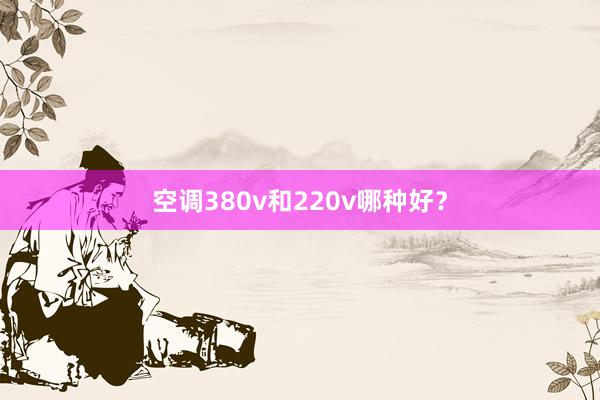 空调380v和220v哪种好？